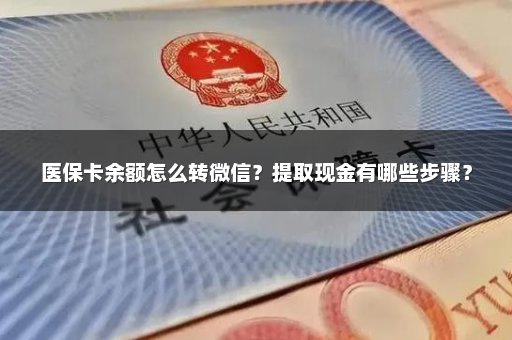 医保卡余额怎么转微信？提取现金有哪些步骤？