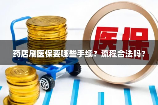 药店刷医保要哪些手续？流程合法吗？